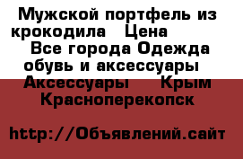 Мужской портфель из крокодила › Цена ­ 20 000 - Все города Одежда, обувь и аксессуары » Аксессуары   . Крым,Красноперекопск